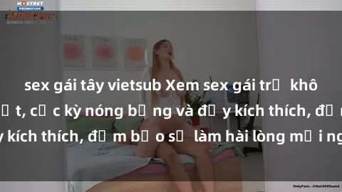 sex gái tây vietsub Xem sex gái trẻ không che hấp dẫn nhất, cực kỳ nóng bỏng và đầy kích thích, đảm bảo sẽ làm hài lòng mọi người!