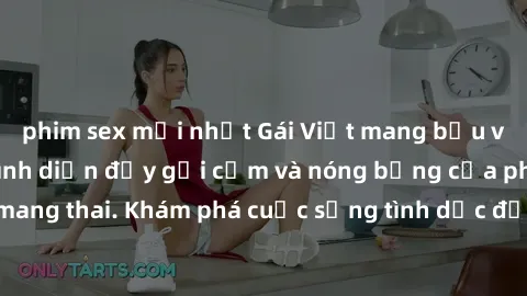 phim sex mới nhất Gái Việt mang bầu và làm tình: Màn trình diễn đầy gợi cảm và nóng bỏng của phụ nữ mang thai. Khám phá cuộc sống tình dục đầy hấp dẫn và mới lạ của họ!