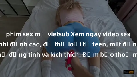phim sex mỹ vietsub Xem ngay video sex không che miễn phí đỉnh cao, đủ thể loại từ teen, milf đến các cảnh quan hệ đồng tính và kích thích. Đảm bảo thoả mãn mọi khả năng kích thích của bạn!