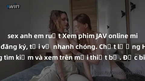 sex anh em ruột Xem phim JAV online miễn phí không cần đăng ký, tải về nhanh chóng. Chất lượng HD, dễ dàng tìm kiếm và xem trên mọi thiết bị. Đặc biệt, không quảng cáo làm phiền.