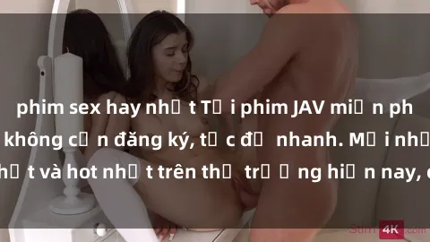 phim sex hay nhất Tải phim JAV miễn phí chất lượng cao, không cần đăng ký, tốc độ nhanh. Mới nhất và hot nhất trên thị trường hiện nay, cập nhật hàng ngày.