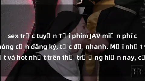 sex trực tuyến Tải phim JAV miễn phí chất lượng cao, không cần đăng ký, tốc độ nhanh. Mới nhất và hot nhất trên thị trường hiện nay, cập nhật hàng ngày.