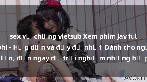 sex vợ chồng vietsub Xem phim jav full HD online miễn phí - Hấp dẫn và đầy đủ nhất  Dành cho người lớn, đến ngay để trải nghiệm những bộ phim hấp dẫn và hấp dẫn.