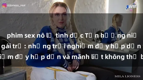 phim sex nô lệ tình dục Tận hưởng niềm vui của sex với gái trẻ: những trải nghiệm đầy hấp dẫn và mãnh liệt không thể bỏ lỡ