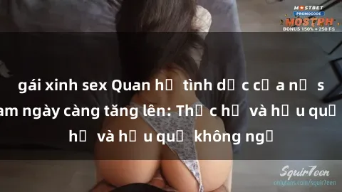 gái xinh sex Quan hệ tình dục của nữ sinh Việt Nam ngày càng tăng lên: Thực hư và hậu quả không ngờ