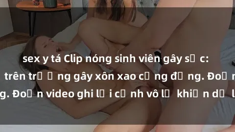 sex y tá Clip nóng sinh viên gây sốc: Hành động cấm kỵ trên trường gây xôn xao cộng đồng. Đoạn video ghi lại cảnh vô lễ khiến dư luận bức xúc.