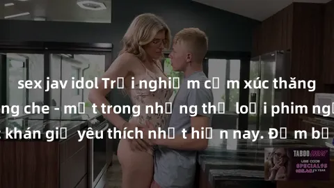 sex jav idol Trải nghiệm cảm xúc thăng hoa với jav SM không che - một trong những thể loại phim người lớn được khán giả yêu thích nhất hiện nay. Đảm bảo đem lại sự hấp dẫn, kích thích tối đa cho người