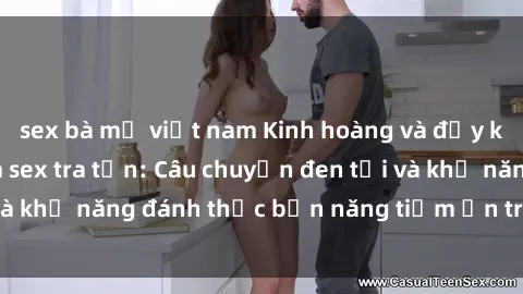 sex bà mẹ việt nam Kinh hoàng và đầy kích thích với phim sex tra tấn: Câu chuyện đen tối và khả năng đánh thức bản năng tiềm ẩn trong con người