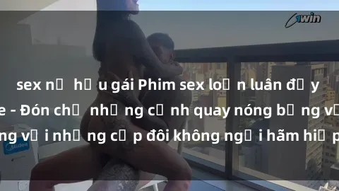 sex nữ hầu gái Phim sex loạn luân đầy kích thích không che - Đón chờ những cảnh quay nóng bỏng với những cặp đôi không ngại hãm hiếp gia đình trong lòng