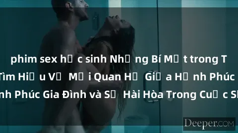phim sex học sinh Những Bí Mật trong Tình Dục Gia Đình: Tìm Hiểu Về Mối Quan Hệ Giữa Hạnh Phúc Gia Đình và Sự Hài Hòa Trong Cuộc Sống Tình Dục