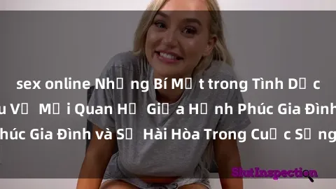 sex online Những Bí Mật trong Tình Dục Gia Đình: Tìm Hiểu Về Mối Quan Hệ Giữa Hạnh Phúc Gia Đình và Sự Hài Hòa Trong Cuộc Sống Tình Dục