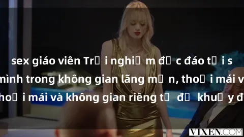 sex giáo viên Trải nghiệm độc đáo tại sex nhà nghỉ: ẩn mình trong không gian lãng mạn, thoải mái và không gian riêng tư để khuấy động tình ái.