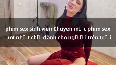phim sex sinh viên Chuyên mục phim sex hot nhất chỉ dành cho người trên tuổi