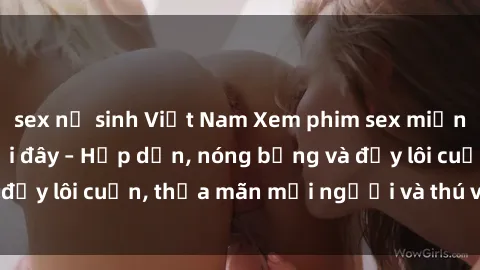 sex nữ sinh Việt Nam Xem phim sex miễn phí online ngay tại đây – Hấp dẫn, nóng bỏng và đầy lôi cuốn, thỏa mãn mọi người và thú vui của bạn!