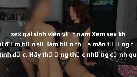 sex gái sinh viên việt nam Xem sex không che HD miễn phí đảm bảo sẽ làm bạn thỏa mãn tưởng tượng và nhu cầu tình dục. Hãy thưởng thức những cảnh quay hấp dẫn và mãnh liệt ngay bây giờ!